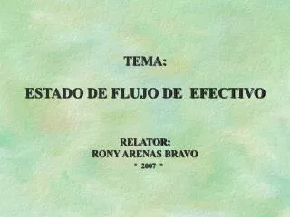 TEMA: ESTADO DE FLUJO DE EFECTIVO RELATOR: RONY ARENAS BRAVO * 2007 *