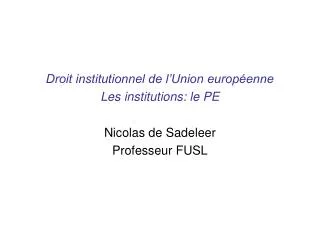 Droit institutionnel de l’Union européenne Les institutions: le PE Nicolas de Sadeleer Professeur FUSL