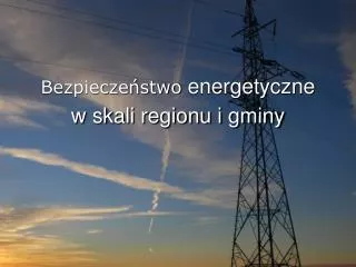 Bezpieczeństwo energetyczne w skali regionu i gminy