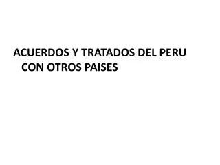 ACUERDOS Y TRATADOS DEL PERU CON OTROS PAISES