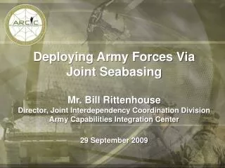 Deploying Army Forces Via Joint Seabasing Mr. Bill Rittenhouse Director, Joint Interdependency Coordination Division Arm