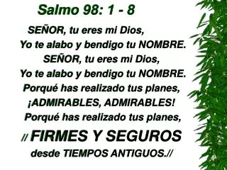 Salmo 98: 1 - 8 SEÑOR, tu eres mi Dios, Yo te alabo y bendigo tu NOMBRE. SEÑOR, tu eres mi Dios, Yo te alabo