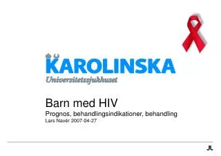 Barn med HIV Prognos, behandlingsindikationer, behandling Lars Navér 2007-04-27