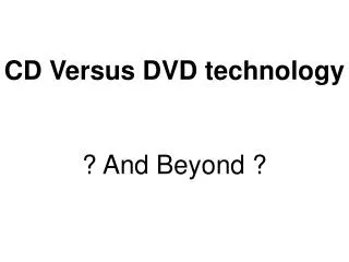 CD Versus DVD technology ? And Beyond ?