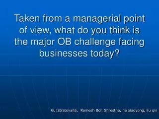 Taken from a managerial point of view, what do you think is the major OB challenge facing businesses today?
