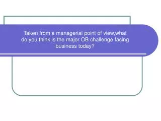 Taken from a managerial point of view,what do you think is the major OB challenge facing business today?