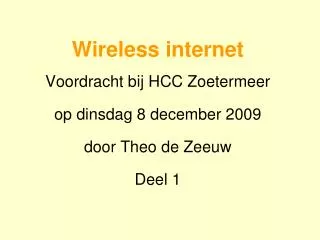 Wireless internet Voordracht bij HCC Zoetermeer op dinsdag 8 december 2009 door Theo de Zeeuw Deel 1