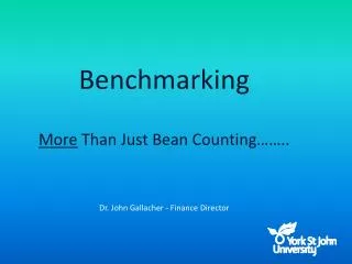 Benchmarking More Than Just Bean Counting…….. Dr. John Gallacher - Finance Director