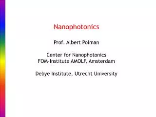 Nanophotonics Prof. Albert Polman Center for Nanophotonics FOM-Institute AMOLF, Amsterdam Debye Institute, Utrecht Unive