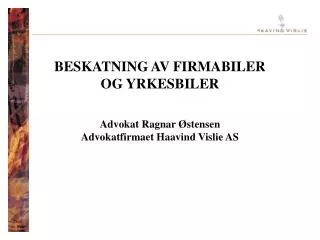 BESKATNING AV FIRMABILER OG YRKESBILER Advokat Ragnar Østensen Advokatfirmaet Haavind Vislie AS