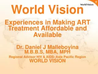 World Vision Experiences in Making ART Treatment Affordable and Available Dr. Daniel J Malleboyina M.B.B.S, MBA, MPH