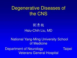 Degenerative Diseases of the CNS 劉秀枝 Hsiu-Chih Liu, MD National Yang-Ming University School of Medicine