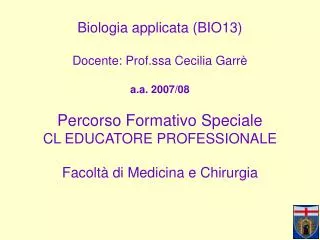 Biologia applicata (BIO13) Docente: Prof.ssa Cecilia Garrè a.a. 2007/08 Percorso Formativo Speciale CL EDUCATORE PROFESS