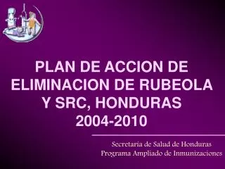PLAN DE ACCION DE ELIMINACION DE RUBEOLA Y SRC, HONDURAS 2004-2010