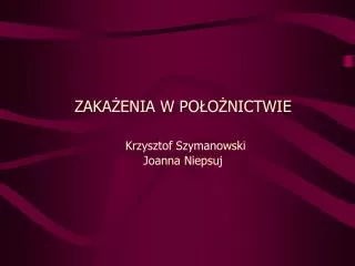 ZAKAŻENIA W POŁOŻNICTWIE Krzysztof Szymanowski Joanna Niepsuj