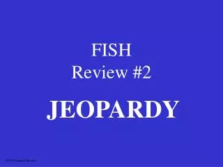 FISH Review #2