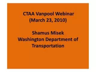 CTAA Vanpool Webinar (March 23, 2010) Shamus Misek Washington Department of Transportation