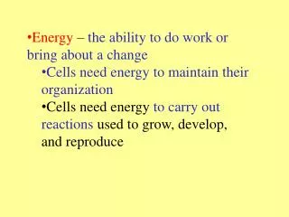 Energy – the ability to do work or bring about a change Cells need energy to maintain their organization