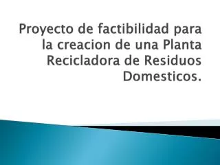 Proyecto de factibilidad para la creacion de una Planta Recicladora de Residuos Domesticos .