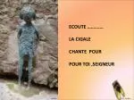 ECOUTE …………. LA CIGALE CHANTE POUR POUR TOI ,SEIGNEUR - slide 1