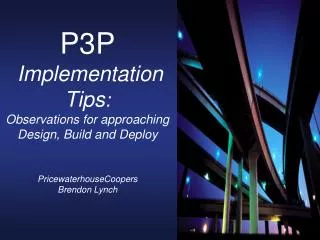 P3P Implementation Tips : Observations for approaching Design, Build and Deploy PricewaterhouseCoopers Brendon Lynch