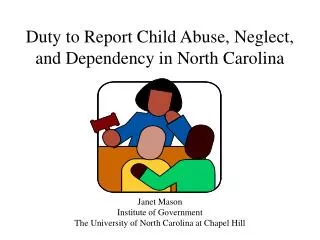 Duty to Report Child Abuse, Neglect, and Dependency in North Carolina Janet Mason Institute of Government The Universi