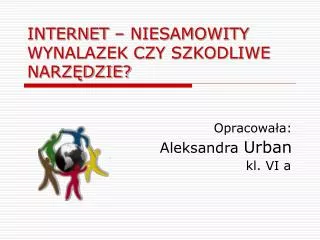 INTERNET – NIESAMOWITY WYNALAZEK CZY SZKODLIWE NARZĘDZIE?