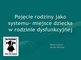 Pojęcie rodziny jako systemu- miejsce dziecka w rodzinie dysfunkcyjnej Opracowanie- Janina Wilkosz