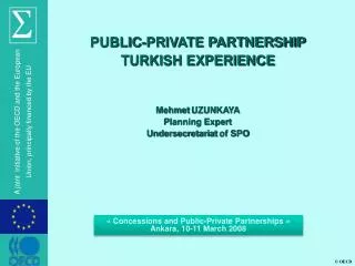 PUBLIC-PRIVATE PARTNERSHIP TURKISH EXPERIENCE Mehmet UZUNKAYA Planning Expert Undersecretariat of SPO