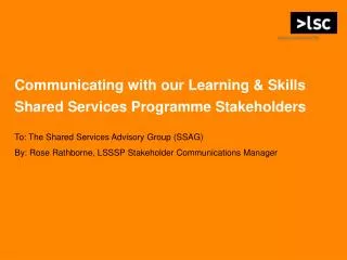 Communicating with our Learning &amp; Skills Shared Services Programme Stakeholders To: The Shared Services Advisory Gro