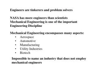 Engineers are tinkerers and problem solvers NASA has more engineers than scientists Mechanical Engineering is one of the