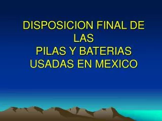 DISPOSICION FINAL DE LAS PILAS Y BATERIAS USADAS EN MEXICO