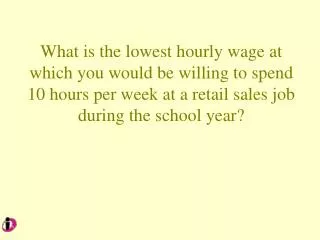 What is the lowest hourly wage at which you would be willing to spend 10 hours per week at a retail sales job during th