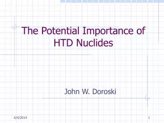 The Potential Importance of HTD Nuclides