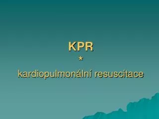 KPR * kardiopulmonální resuscitace