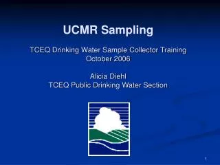 UCMR Sampling TCEQ Drinking Water Sample Collector Training October 2006 Alicia Diehl TCEQ Public Drinking Water Sec