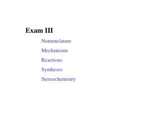 Exam III 	Nomenclature 	Mechanisms 	Reactions 	Syntheses 	Stereochemistry