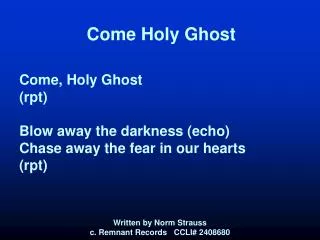 Come Holy Ghost Come, Holy Ghost (rpt) Blow away the darkness (echo) Chase away the fear in our hearts (rpt)
