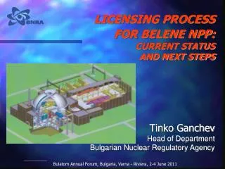 LICENSING PROCESS FOR BELENE NPP: CURRENT STATUS AND NEXT STEPS Tinko Ganchev Head of Department Bulgarian Nuclear Reg