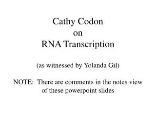 Cathy Codon on RNA Transcription (as witnessed by Yolanda Gil) NOTE: There are comments in the notes view of these pow