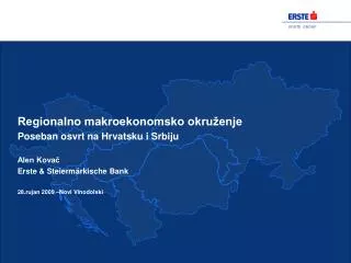 Regionalno makroekonomsko okruženje Poseban osvrt na Hrvatsku i Srbiju Alen Kovač Erste &amp; Steiermärkische Bank 28.ru