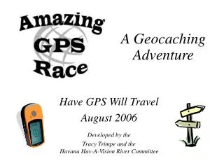 Have GPS Will Travel August 2006 Developed by the Tracy Trimpe and the Havana Hav-A-Vision River Committee