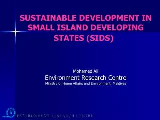 SUSTAINABLE DEVELOPMENT IN SMALL ISLAND DEVELOPING STATES (SIDS) Mohamed Ali Environment Research Centre Ministry of Hom
