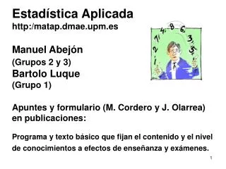 Estadística Aplicada http:/matap.dmae.upm.es Manuel Abejón (Grupos 2 y 3) Bartolo Luque (Grupo 1) Apuntes y formulario