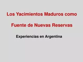 Los Yacimientos Maduros como Fuente de Nuevas Reservas Experiencias en Argentina
