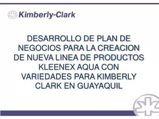 DESARROLLO DE PLAN DE NEGOCIOS PARA LA CREACION DE NUEVA LINEA DE PRODUCTOS KLEENEX AQUA CON VARIEDADES PARA KIMBERLY CL