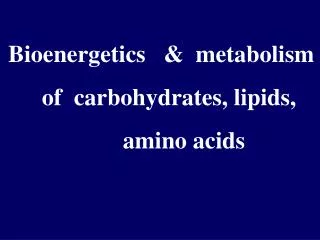 Bioenergetics &amp; metabolism of carbohydrates, lipids, amino acids