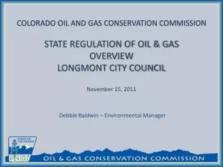 COLORADO OIL AND GAS CONSERVATION COMMISSION STATE REGULATION OF OIL &amp; GAS OVERVIEW LONGMONT CITY COUNCIL November