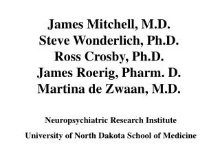 James Mitchell, M.D. Steve Wonderlich, Ph.D. Ross Crosby, Ph.D. James Roerig, Pharm. D. Martina de Zwaan, M.D.