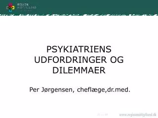 PSYKIATRIENS UDFORDRINGER OG DILEMMAER Per Jørgensen, cheflæge,dr.med.